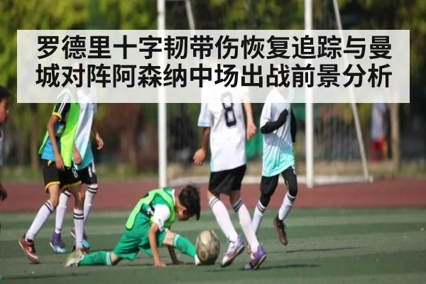 罗德里十字韧带伤恢复追踪与曼城对阵阿森纳中场出战前景分析